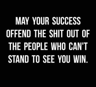 May be an image of text that says 'MAY YOUR SUCCESS OFFEND THE SHIT OUT OF THE PEOPLE WHO CAN'T STAND TO SEE YOU WIN.'
